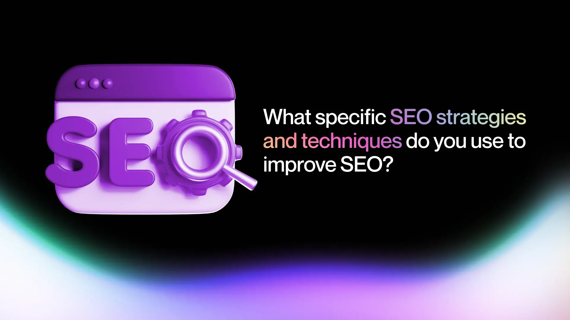 1. What specific SEO strategies and techniques do you use to improve SEO?