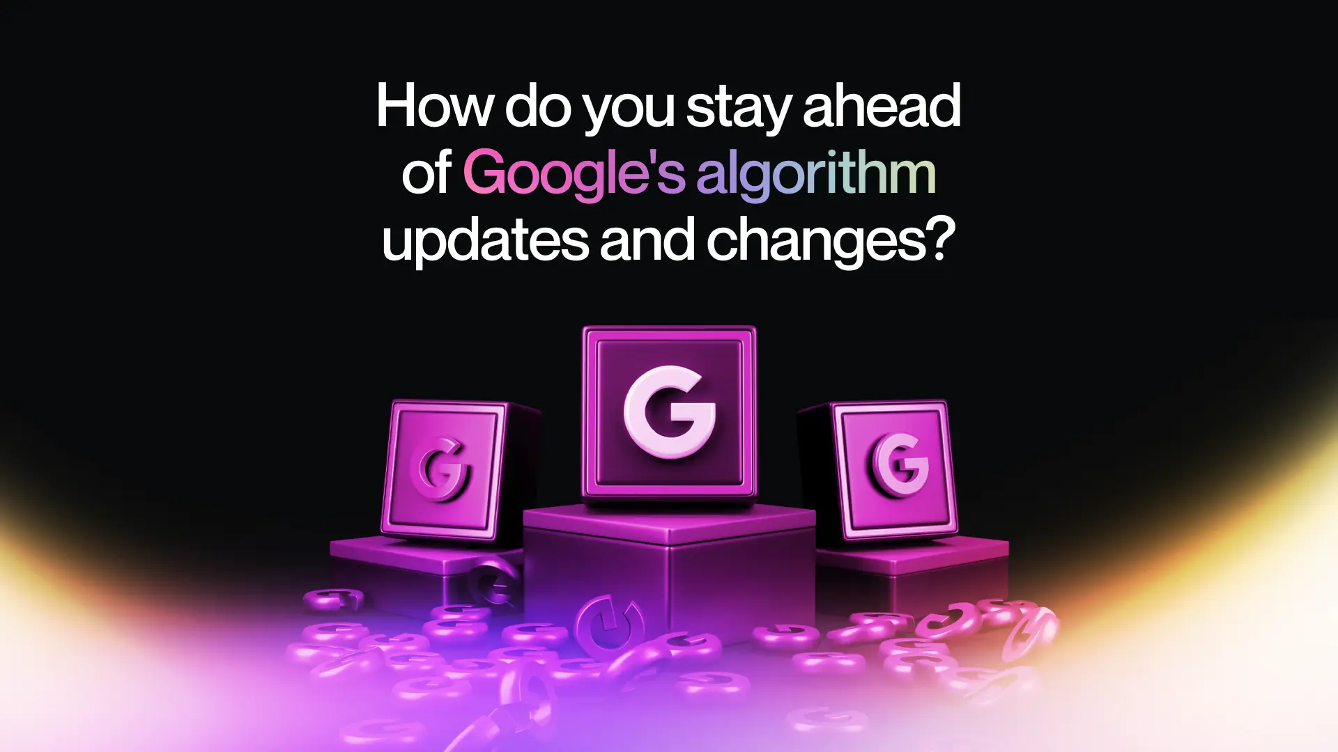 5. How do you stay ahead of Google's algorithm updates and changes?