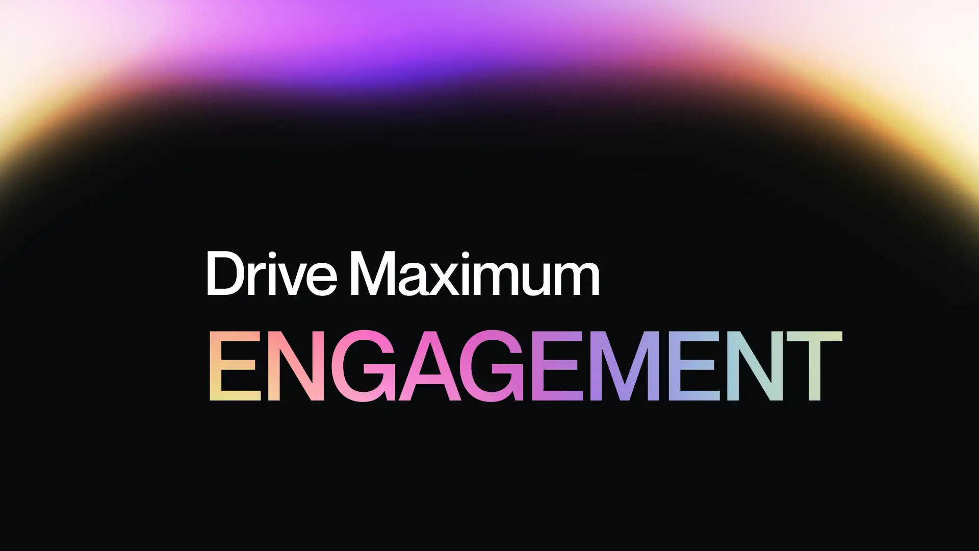 5. Drive Maximum Engagement