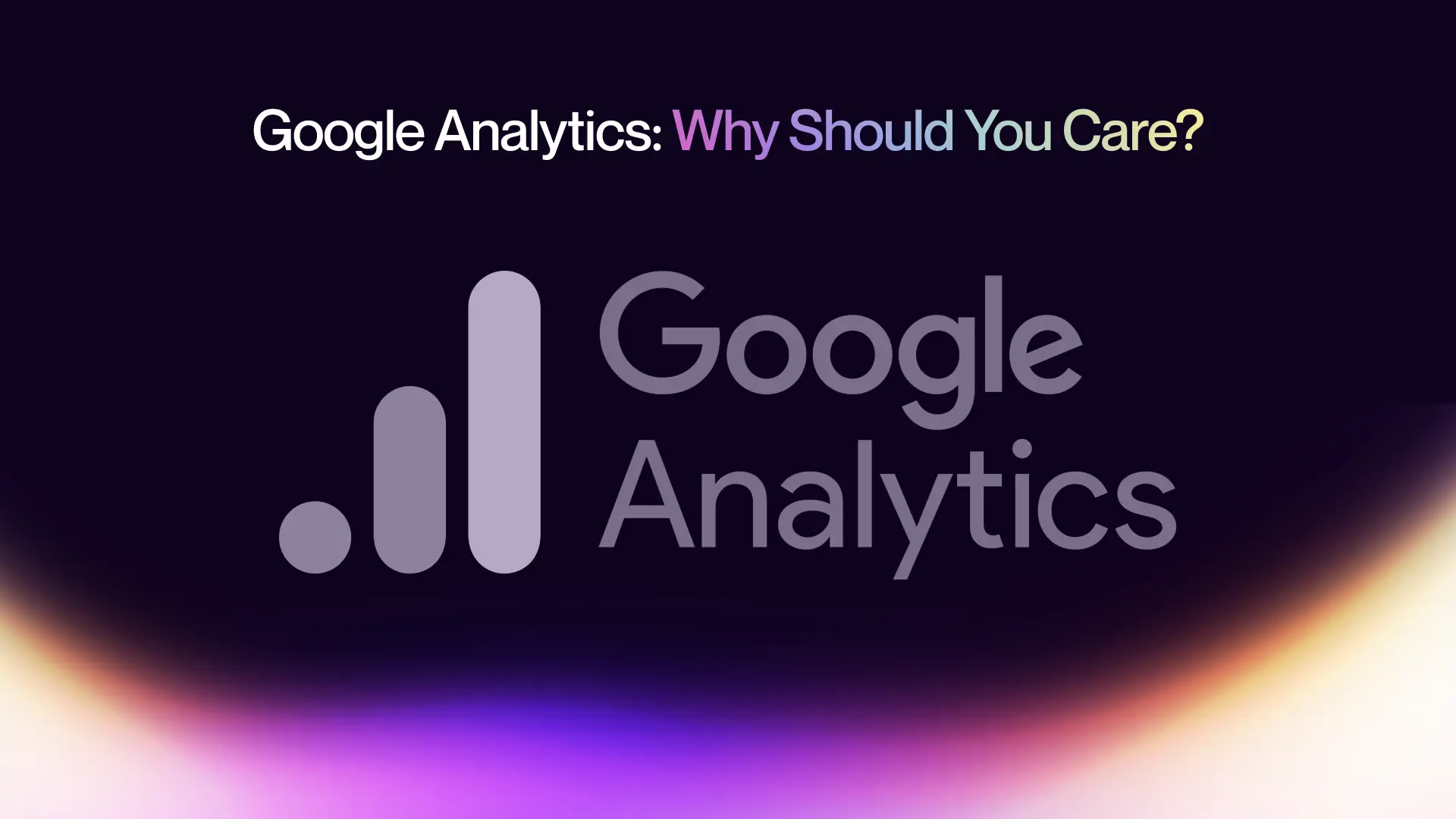 Google Analytics: Why Should You Care?