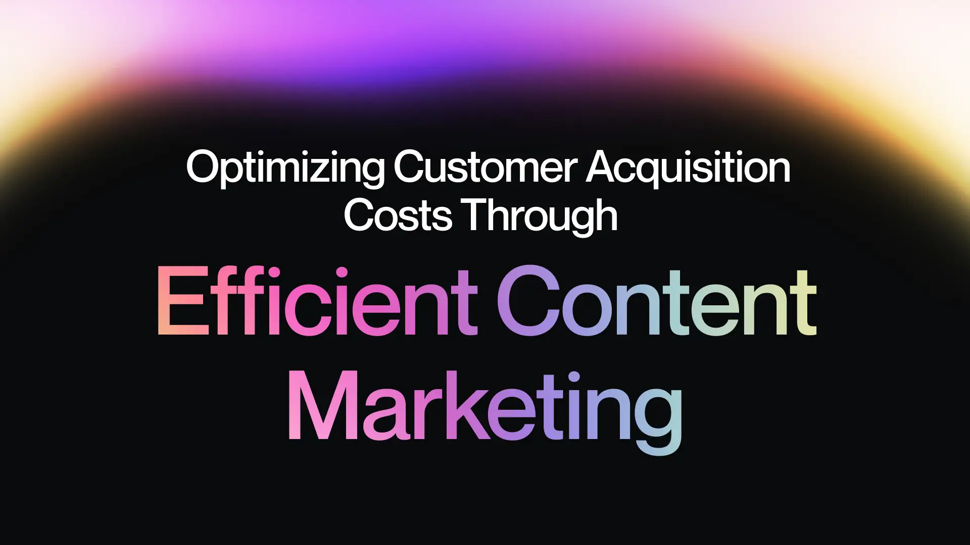 Optimizing Customer Acquisition Costs Through Efficient Content Marketing